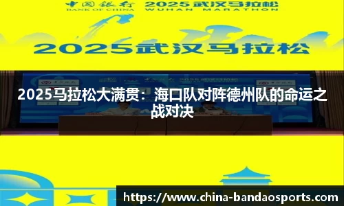 2025马拉松大满贯：海口队对阵德州队的命运之战对决