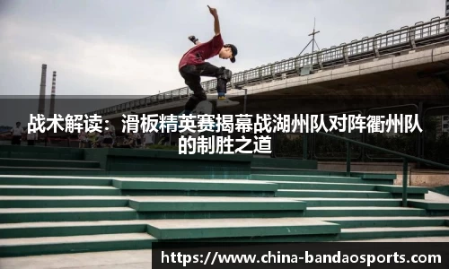 战术解读：滑板精英赛揭幕战湖州队对阵衢州队的制胜之道