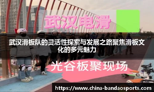 武汉滑板队的灵活性探索与发展之路聚焦滑板文化的多元魅力