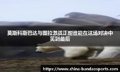 莫斯科斯巴达与图拉激战正酣谁能在这场对决中笑到最后