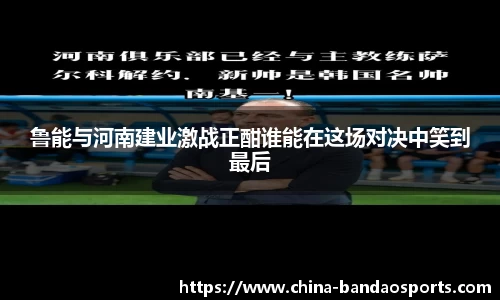 鲁能与河南建业激战正酣谁能在这场对决中笑到最后